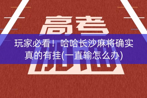 玩家必看！哈哈长沙麻将确实真的有挂(一直输怎么办)