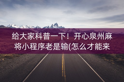 给大家科普一下！开心泉州麻将小程序老是输(怎么才能来好牌)