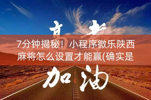 7分钟揭秘！小程序微乐陕西麻将怎么设置才能赢(确实是有挂的)