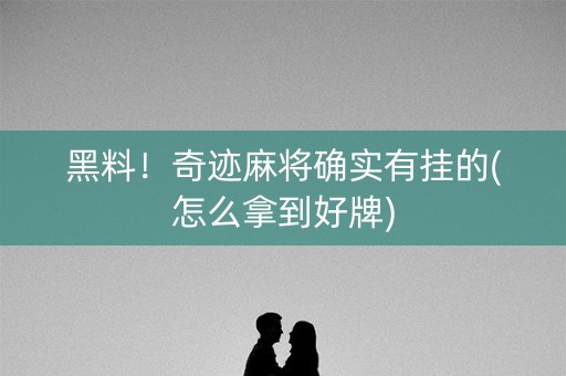 黑料！奇迹麻将确实有挂的(怎么拿到好牌)