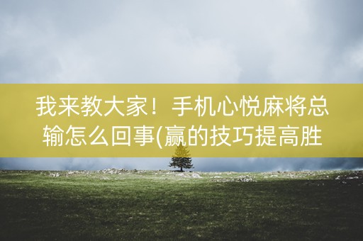 我来教大家！手机心悦麻将总输怎么回事(赢的技巧提高胜率)