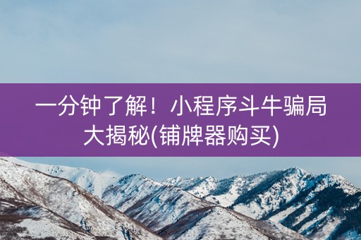 一分钟了解！小程序斗牛骗局大揭秘(铺牌器购买)