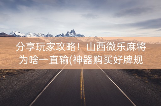 分享玩家攻略！山西微乐麻将为啥一直输(神器购买好牌规律)