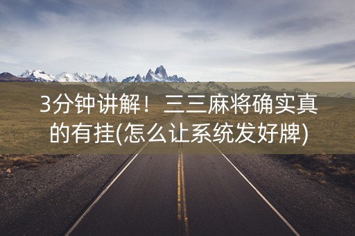 3分钟讲解！三三麻将确实真的有挂(怎么让系统发好牌)