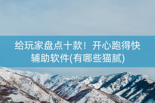 给玩家盘点十款！开心跑得快辅助软件(有哪些猫腻)