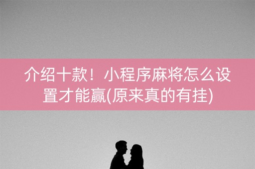 介绍十款！小程序麻将怎么设置才能赢(原来真的有挂)