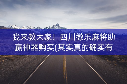 我来教大家！四川微乐麻将助赢神器购买(其实真的确实有挂)