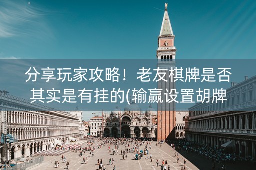 分享玩家攻略！老友棋牌是否其实是有挂的(输赢设置胡牌规律)