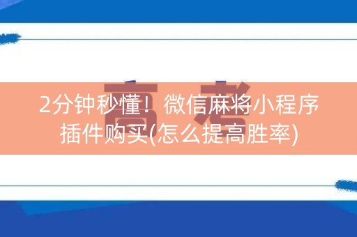 2分钟秒懂！微信麻将小程序插件购买(怎么提高胜率)