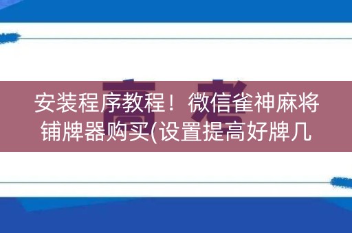 安装程序教程！微信雀神麻将铺牌器购买(设置提高好牌几率)