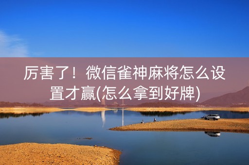 厉害了！微信雀神麻将怎么设置才赢(怎么拿到好牌)