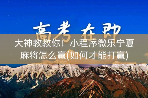 大神教教你！小程序微乐宁夏麻将怎么赢(如何才能打赢)