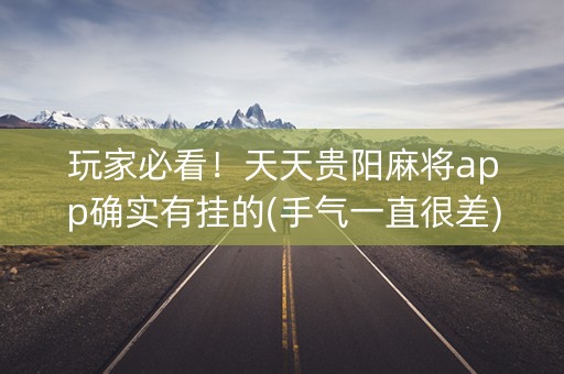 玩家必看！天天贵阳麻将app确实有挂的(手气一直很差)
