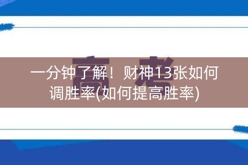 一分钟了解！财神13张如何调胜率(如何提高胜率)