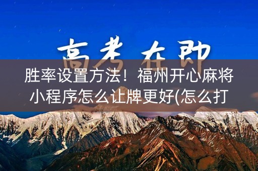 胜率设置方法！福州开心麻将小程序怎么让牌更好(怎么打赢的几率大)