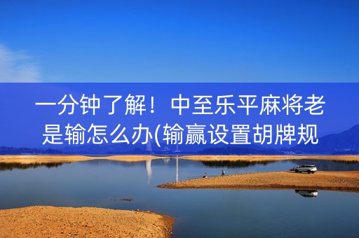 一分钟了解！中至乐平麻将老是输怎么办(输赢设置胡牌规律)
