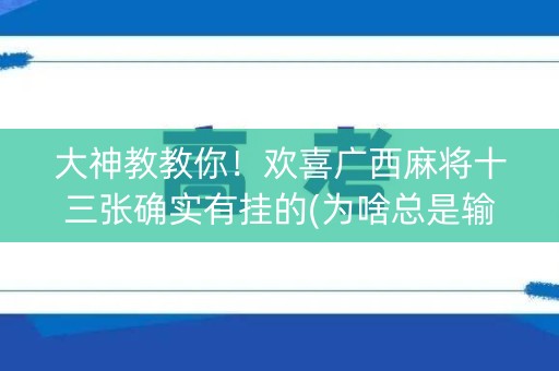 大神教教你！欢喜广西麻将十三张确实有挂的(为啥总是输)