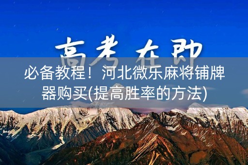 必备教程！河北微乐麻将铺牌器购买(提高胜率的方法)