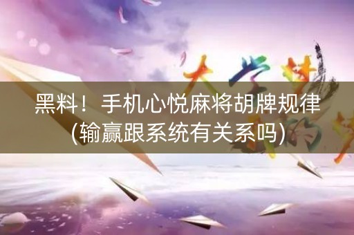 黑料！手机心悦麻将胡牌规律(输赢跟系统有关系吗)