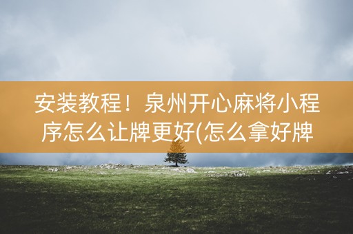 安装教程！泉州开心麻将小程序怎么让牌更好(怎么拿好牌)