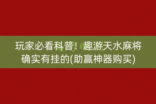 玩家必看科普！趣游天水麻将确实有挂的(助赢神器购买)