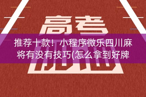 推荐十款！小程序微乐四川麻将有没有技巧(怎么拿到好牌)