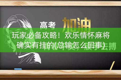 玩家必备攻略！欢乐情怀麻将确实有挂的(总输怎么回事)