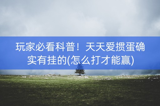 玩家必看科普！天天爱掼蛋确实有挂的(怎么打才能赢)