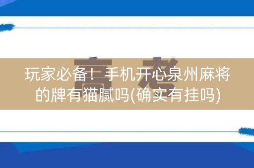 玩家必备！手机开心泉州麻将的牌有猫腻吗(确实有挂吗)
