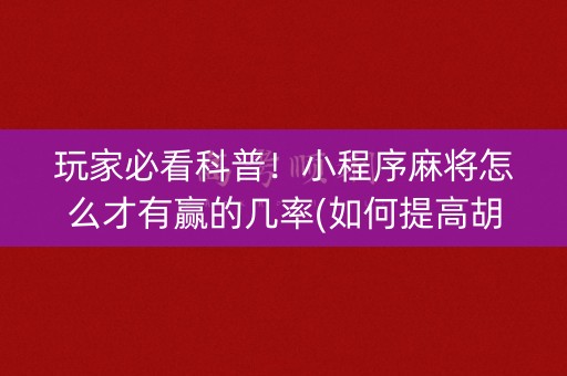 玩家必看科普！小程序麻将怎么才有赢的几率(如何提高胡牌率)