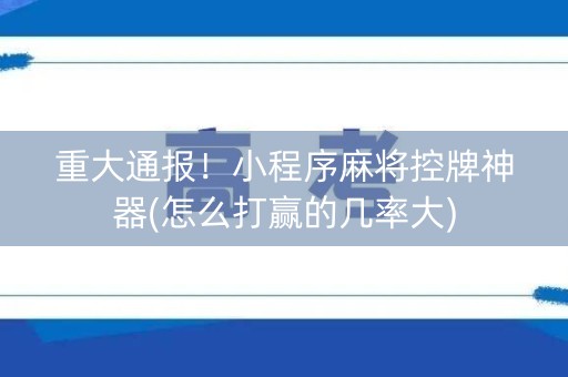 重大通报！小程序麻将控牌神器(怎么打赢的几率大)