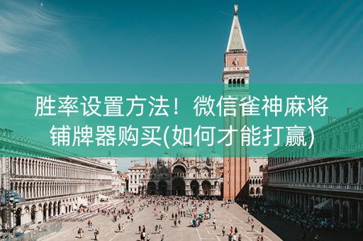 胜率设置方法！微信雀神麻将铺牌器购买(如何才能打赢)