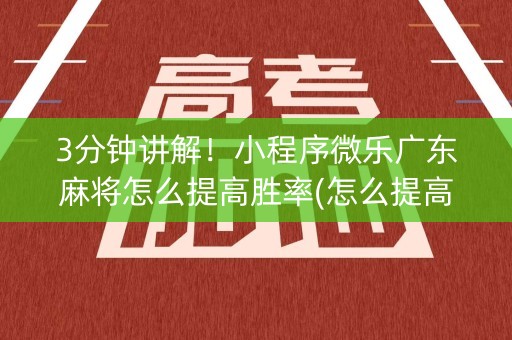 3分钟讲解！小程序微乐广东麻将怎么提高胜率(怎么提高胜率)