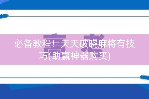 必备教程！天天破晓麻将有技巧(助赢神器购买)