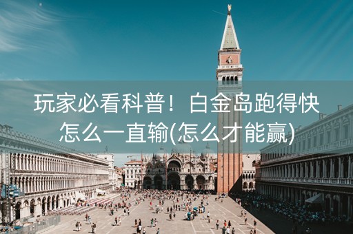 玩家必看科普！白金岛跑得快怎么一直输(怎么才能赢)