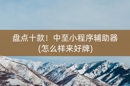 盘点十款！中至小程序辅助器(怎么样来好牌)