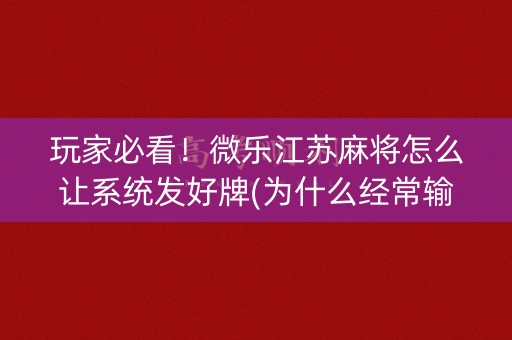 玩家必看！微乐江苏麻将怎么让系统发好牌(为什么经常输)