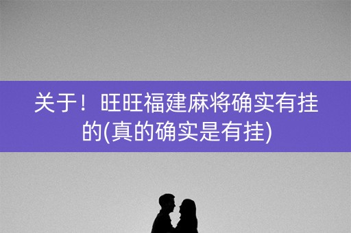 关于！旺旺福建麻将确实有挂的(真的确实是有挂)