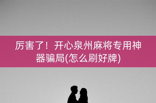 厉害了！开心泉州麻将专用神器骗局(怎么刷好牌)