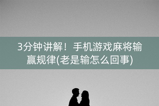 3分钟讲解！手机游戏麻将输赢规律(老是输怎么回事)