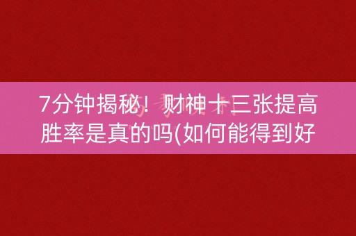 7分钟揭秘！财神十三张提高胜率是真的吗(如何能得到好牌)