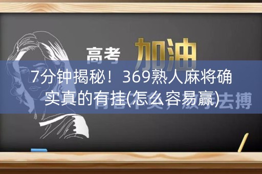 7分钟揭秘！369熟人麻将确实真的有挂(怎么容易赢)