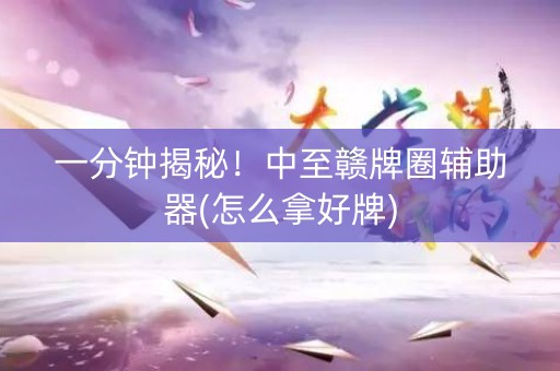 一分钟揭秘！中至赣牌圈辅助器(怎么拿好牌)