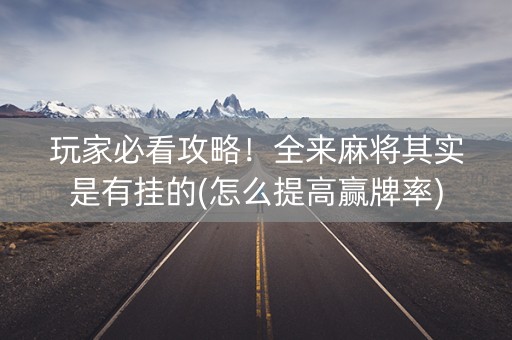 玩家必看攻略！全来麻将其实是有挂的(怎么提高赢牌率)