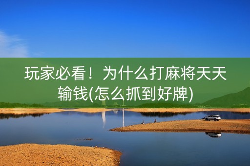 玩家必看！为什么打麻将天天输钱(怎么抓到好牌)
