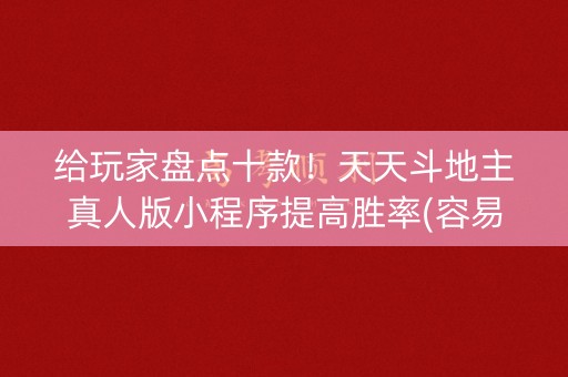 给玩家盘点十款！天天斗地主真人版小程序提高胜率(容易胡牌的技巧)
