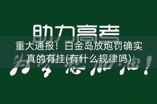 重大通报！白金岛放炮罚确实真的有挂(有什么规律吗)