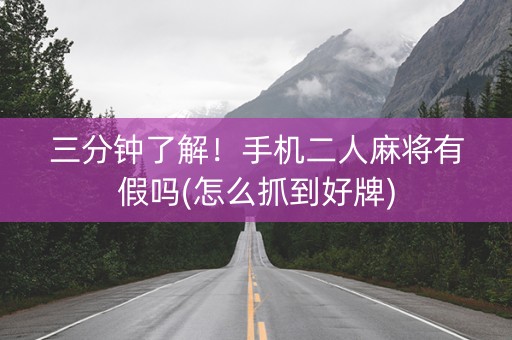 三分钟了解！手机二人麻将有假吗(怎么抓到好牌)