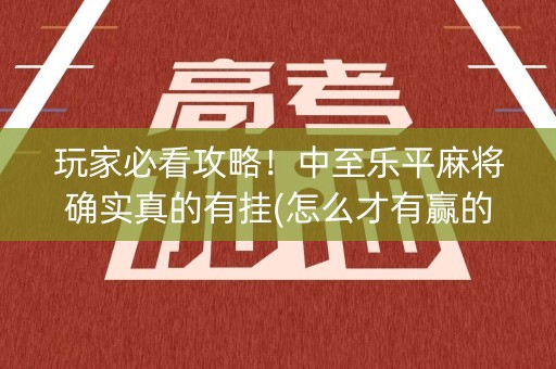玩家必看攻略！中至乐平麻将确实真的有挂(怎么才有赢的几率)