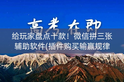 给玩家盘点十款！微信拼三张辅助软件(插件购买输赢规律)